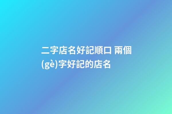 二字店名好記順口 兩個(gè)字好記的店名-第1張-店鋪起名-玄機(jī)派